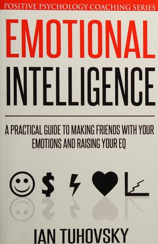 Emotional Intelligence A Practical Guide to Making Friends with Your Emotions and Raising Your EQ