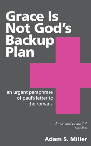 Grace Is Not God's Backup Plan An Urgent Paraphrase of Paul's Letter to the Romans