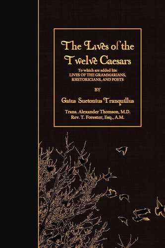 The Lives of the Twelve Caesars To Which Are Added His: Lives of the Grammarians, Rhetoricians, and Poets
