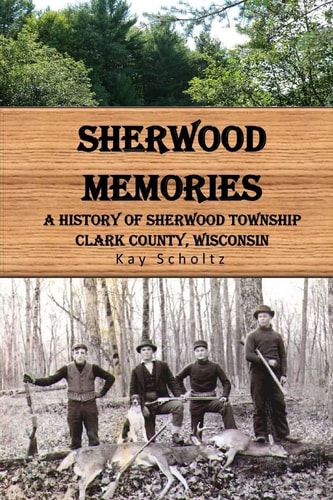 Sherwood Memories A History of Sherwood Township, Clark County, Wisconsin