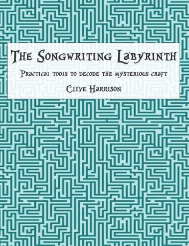 The Songwriting Labyrinth Practical Tools to Decode the Mysterious Craft