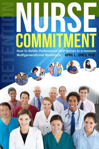 Nurse Commitment How to Retain Professional Staff Nurses in a Multigenerational Workforce