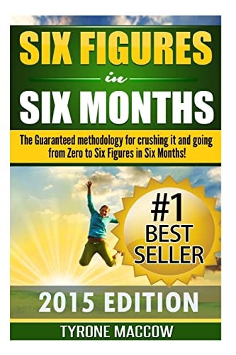 Six Figures in Six Months The Guaranteed Methodology for Crushing It and Going from Zero to Six Figures in Six Months!