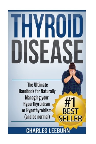 Thyroid Disease The Ultimate Handbook for Naturally Managing Your Hyperthyroidism Or Hypothyroidism (a Nd Be Normal)