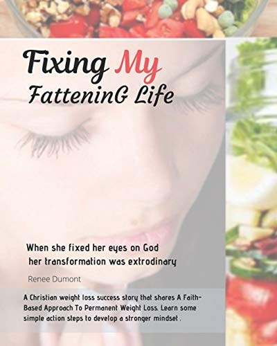 Fixing My Fattening Life An Inspiring True Story of Success and Everything You Need to Know to Lose Weight Without Stress