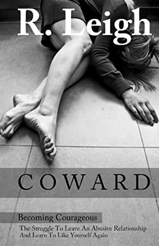 Coward Becoming Courageous: The Struggle to Leave an Abusive Relationship and Learn to Like Yourself Again