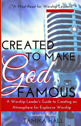 Created to Make God Famous A Worship Leader's Guide to Creating an Atmosphere for Explosive Worship