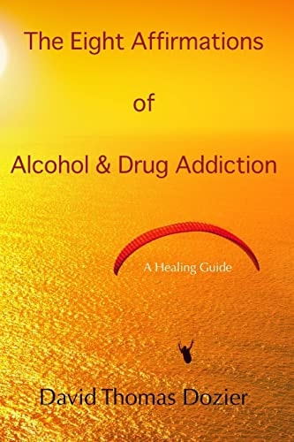 The Eight Affirmations of Alcohol and Drug Addiction A Healing Guide