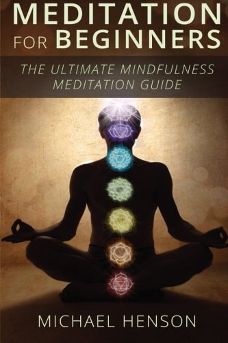 Meditation For Beginners The Ultimate Beginner Meditation Guide To Help Quiet The Mind, Relieve Stress, Feel Happier and Have More Success With Mindfulness Meditation