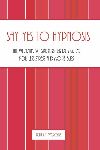 Say "Yes" to Hypnosis The Wedding Whisperers' Bride's Guide for Less Stress and More Bliss