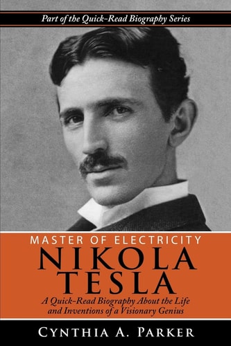 Master of Electricity - Nikola Tesla A Quick-Read Biography about the Life and Inventions of a Visionary Genius