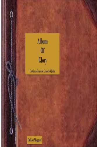 Album Of Glory Pictures of Christ and His Work in The Gospel of John