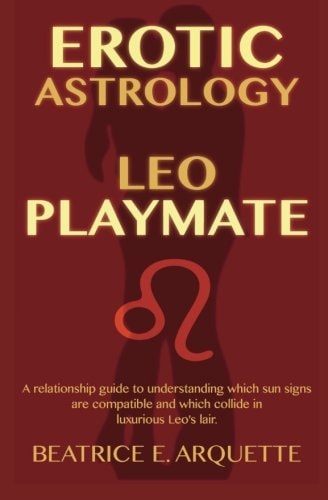 Erotic Astrology: Leo Playmate A Relationship Guide to Understanding Which Sun Signs Are Compatible and Which Collide in Luxurious Leo's Lair