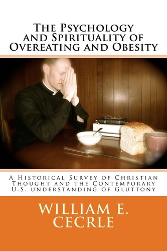 The Psychology and Spirituality of Overeating and Obesity A Historical Survey of Christian Thought and the Contemporary U. S. Understanding of Gluttony