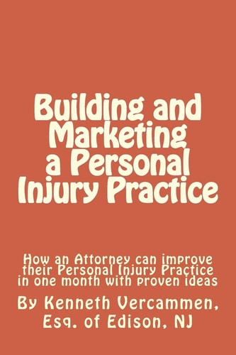 Building and Marketing a Personal Injury Practice Building and Marketing a Personal Injury Practice: Tips for a Better Practice and Forms for Attorneys to Help Their Clients