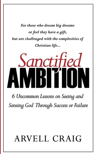 Sanctified Ambition 6 Uncommon Lessons on Seeing and Sensing God Through Success Or Failure
