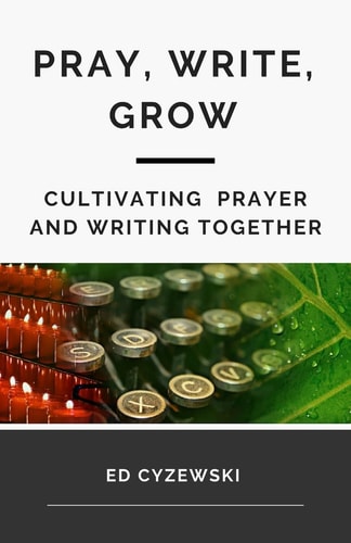 Pray, Write, Grow Cultivating Prayer and Writing Together