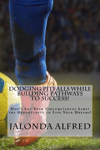 Dodging Pitfalls While Building Pathways to Success! Don't Let Your Circumstances Limit the Opportunity to Be Successful