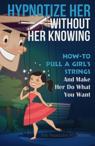 Hypnotize Her Without Her Knowing How To Pull A Girl's Strings And Make Her Do What You Want