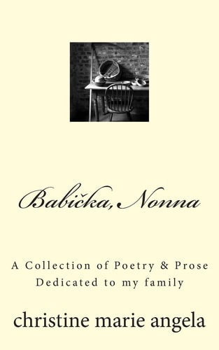 Babicka, Nonna A Collection of Poetry and Prose, Dedicated to My Family
