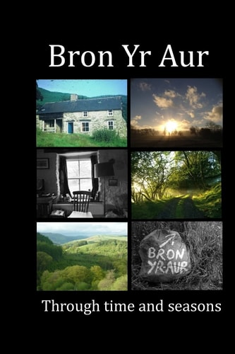 Bron Yr Aur Through Time and Seasons This Unique Collection of Bron Yr Aur Images Is Presented to Capture the Dynamic Nature, the Many Moods and Changing Atmospheres That This Beautiful Place Radiates
