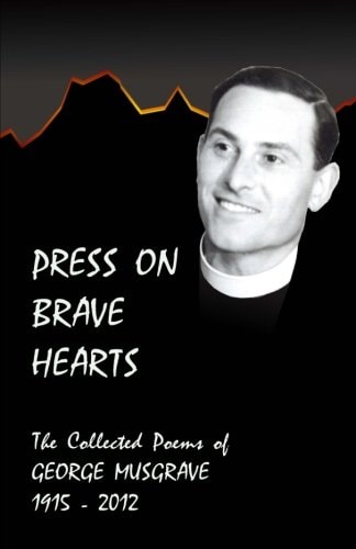 Press on Brave Hearts The Complete Poetic Works of George Musgrave 1915 - 2012