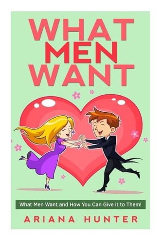 What Men Want What Men Want and How You Can Give It to Them