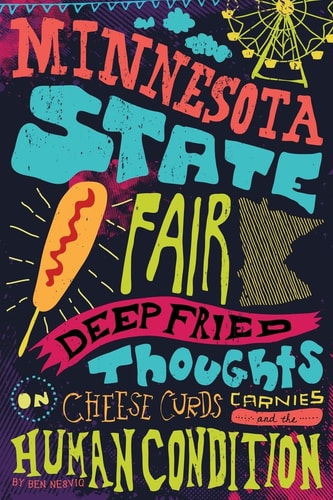 Minnesota State Fair Deep Fried Thoughts on Cheese Curds, Carnies, and the Human Condition