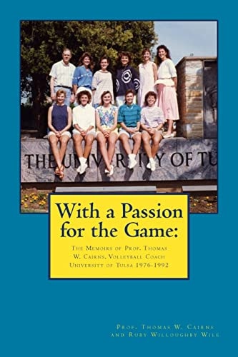 With a Passion for the Game The Memoirs of Professor Thomas W. Cairns: Volleyball Coach University of Tulsa 1976-1992