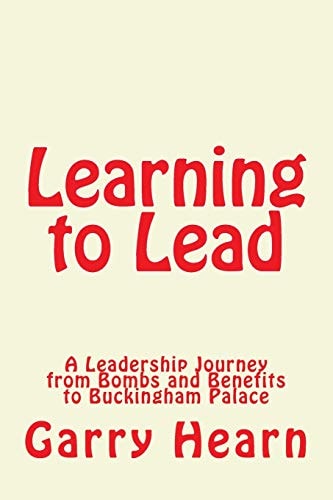 Learning to Lead A Leadership Journey from Bombs and Benefits to Buckingham Palace