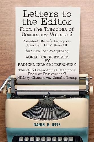 LETTERS to the EDITOR from the Trenches of Democracy Volume 6 President Obama's Legacy Vs. America - Final Round 8 America Lost Everything WORLD Under ATTACK by RADICAL ISLAMIC TERRORISM the 2016 Presidential Elections Doom Or Deliverance? Hillary Clinton