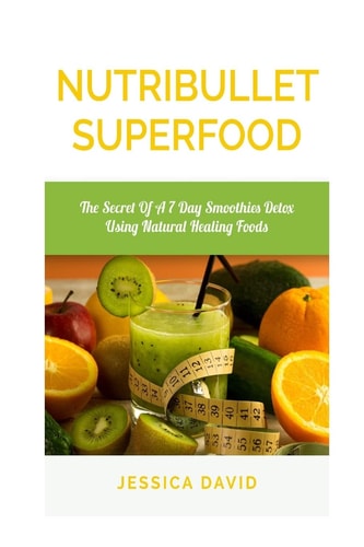 Nutribullet Superfood The Secret Of A 7 Day Smoothies Detox Using Natural Healing Foods