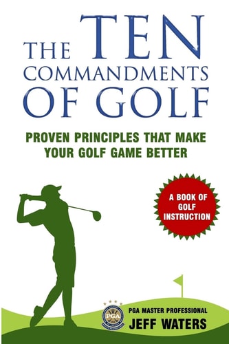 The 10 Commandments of Golf Proven Principles That Make Your Golf Game Better
