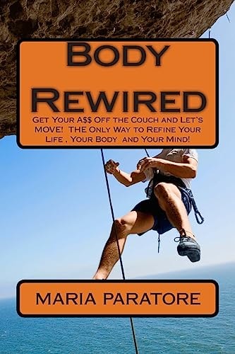 Body Rewired Get Your A$$ Off the Couch and Let's MOVE! It Is the Only Way to Refine Your Life and Your Body!... and Then Some!