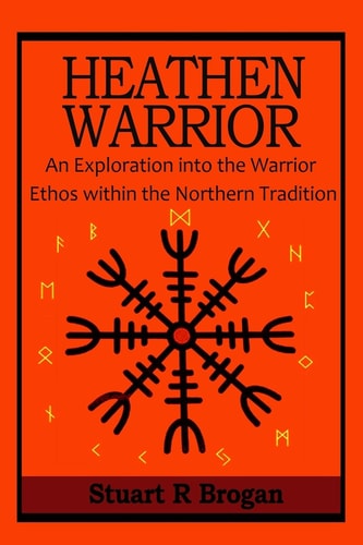 Heathen Warrior An Exploratinon Into the Warrior Ethos Within the Northern Tradtion