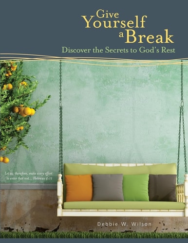 Give Yourself a Break Discover the Secrets to God's Rest