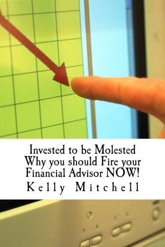 Invested to Be Molested Why You Should Fire Your Financial Advisor NOW!