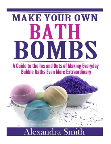 Make Your Own Bath Bombs A Guide to the Ins and Outs of Making Everyday Bubble