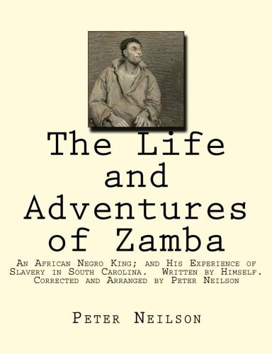 The Life and Adventures of Zamba An African Negro King; and His Experience of Slavery in South Carolina. Written by Himself. Corrected and Arranged by Peter Neilson