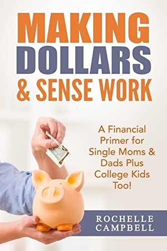 Making Dollars and Sense Work A Financial Primer for Single Moms and Dads Plus College Kids Too!