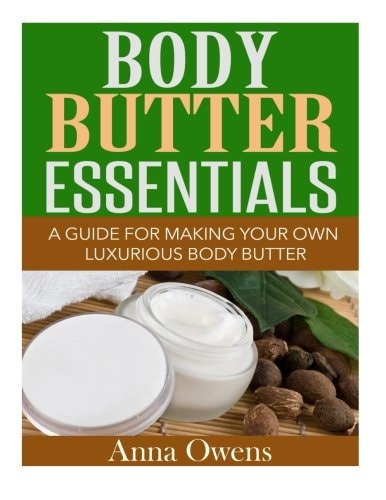 Body Butter Essentials A Guide For Making Your Own Luxurious Body Butter