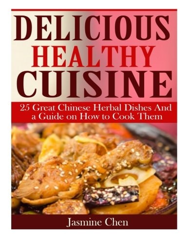 Delicious Healthy Cuisine 25 Great Chinese Herbal Dishes and a Guide on How To