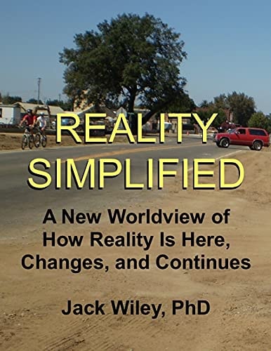 Reality Simplified A New Worldview of How Reality Is Here, Changes, and Continues