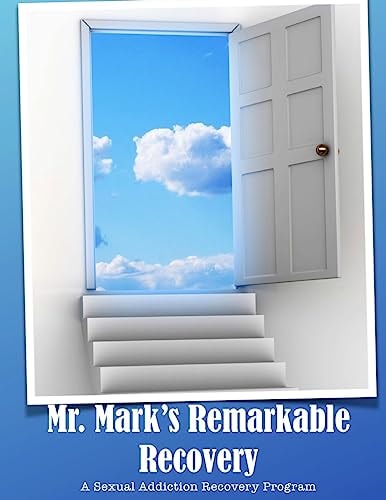 Mr. Mark's Remarkable Recovery A Sexual Addiction Recovery Program
