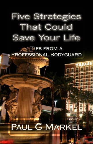 Five Security Strategies That Could Save Your Life Tips from a Professional Bodyguard