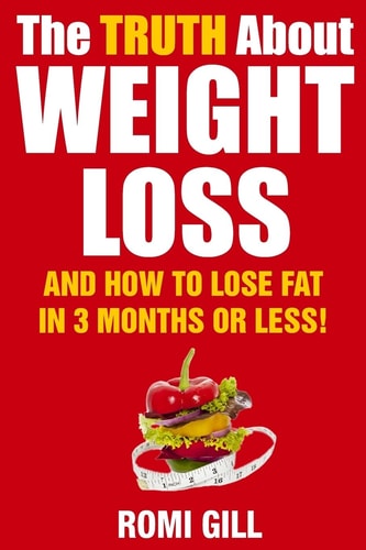 The Truth about Weight Loss And How to Lose Fat in 3 Months Or Less!