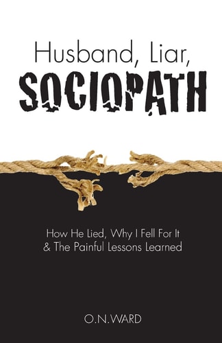 Husband, Liar, Sociopath How He Lied, Why I Fell for It and the Painful Lessons Learned