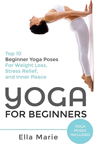 Yoga For Beginners The Ultimate Beginner Yoga Guide to Lose Weight, Relieve Stress and Tone Your Body With Yoga
