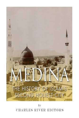 Medina The History of Islam's Second Holiest City