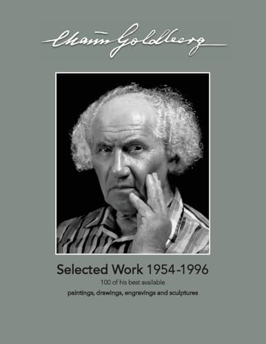 Chaim Goldberg Selected Work 1954-1996: 100 of His Best Available Paintings, Drawings and Sculptures